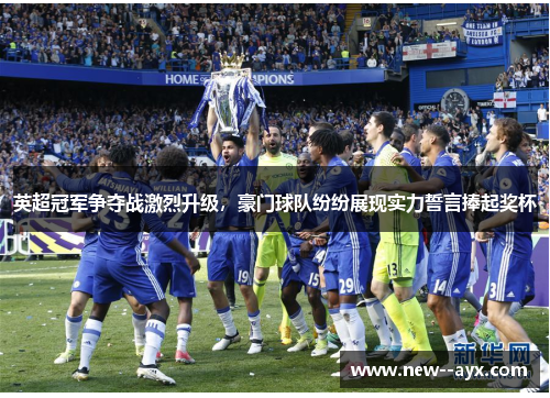 英超冠军争夺战激烈升级,豪门球队纷纷展现实力誓言捧起奖杯 英超冠军争夺战激烈升级,豪门球队纷纷展现实力誓言捧起奖杯