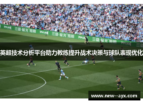 英超技术分析平台助力教练提升战术决策与球队表现优化 英超技术分析平台助力教练提升战术决策与球队表现优化