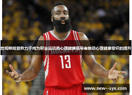 詹姆斯哈登致力于成为职业运动员心理健康倡导者推动心理健康意识的提升