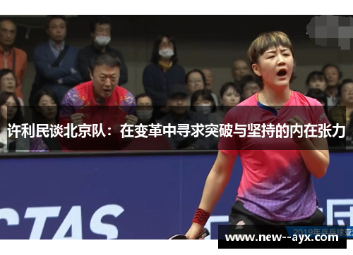 许利民谈北京队:在变革中寻求突破与坚持的内在张力 许利民谈北京队:在变革中寻求突破与坚持的内在张力