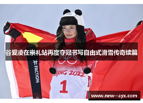 谷爱凌在崇礼站再度夺冠书写自由式滑雪传奇续篇 谷爱凌在崇礼站再度夺冠书写自由式滑雪传奇续篇