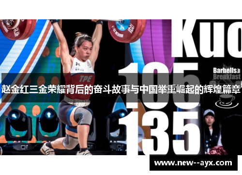 赵金红三金荣耀背后的奋斗故事与中国举重崛起的辉煌篇章 赵金红三金荣耀背后的奋斗故事与中国举重崛起的辉煌篇章