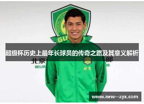 超级杯历史上最年长球员的传奇之路及其意义解析 超级杯历史上最年长球员的传奇之路及其意义解析