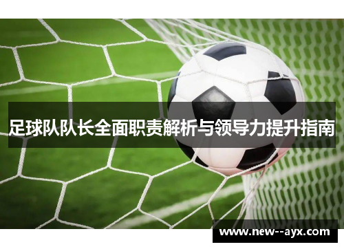 足球队队长全面职责解析与领导力提升指南 足球队队长全面职责解析与领导力提升指南