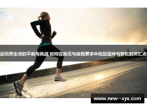 运动员生活的平衡与挑战 如何在高压与自我要求中找到坚持与放松的交汇点 运动员生活的平衡与挑战 如何在高压与自我要求中找到坚持与放松的交汇点