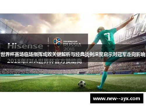 世界杯赛场临场指挥成败关键解析与经典战例深度启示对冠军走向影响 世界杯赛场临场指挥成败关键解析与经典战例深度启示对冠军走向影响