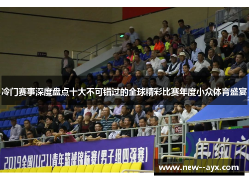 冷门赛事深度盘点十大不可错过的全球精彩比赛年度小众体育盛宴 冷门赛事深度盘点十大不可错过的全球精彩比赛年度小众体育盛宴