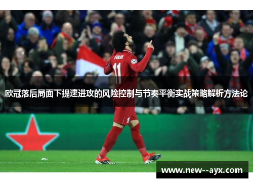欧冠落后局面下提速进攻的风险控制与节奏平衡实战策略解析方法论 欧冠落后局面下提速进攻的风险控制与节奏平衡实战策略解析方法论