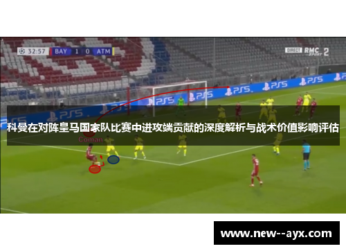 科曼在对阵皇马国家队比赛中进攻端贡献的深度解析与战术价值影响评估