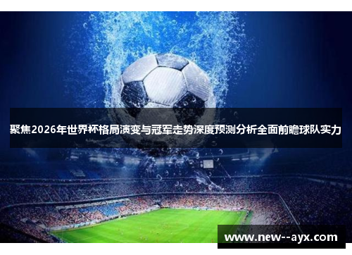 聚焦2026年世界杯格局演变与冠军走势深度预测分析全面前瞻球队实力 聚焦2026年世界杯格局演变与冠军走势深度预测分析全面前瞻球队实力