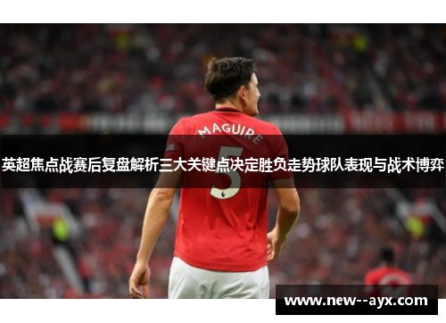英超焦点战赛后复盘解析三大关键点决定胜负走势球队表现与战术博弈 英超焦点战赛后复盘解析三大关键点决定胜负走势球队表现与战术博弈