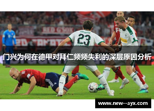 门兴为何在德甲对拜仁频频失利的深层原因分析