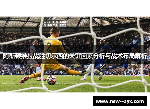 阿斯顿维拉战胜切尔西的关键因素分析与战术布局解析