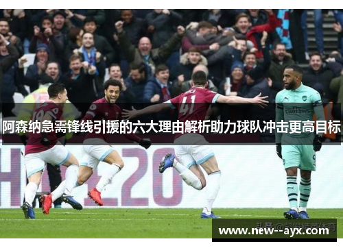 阿森纳急需锋线引援的六大理由解析助力球队冲击更高目标