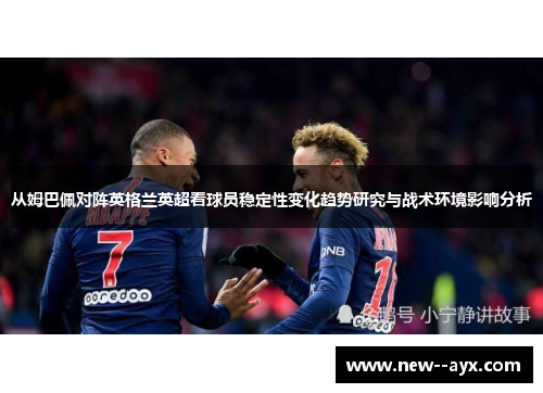 从姆巴佩对阵英格兰英超看球员稳定性变化趋势研究与战术环境影响分析